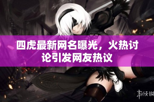 四虎最新网名曝光，火热讨论引发网友热议