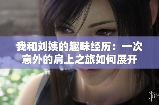 我和刘姨的趣味经历：一次意外的肩上之旅如何展开