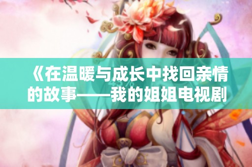 《在温暖与成长中找回亲情的故事——我的姐姐电视剧免费观赏》