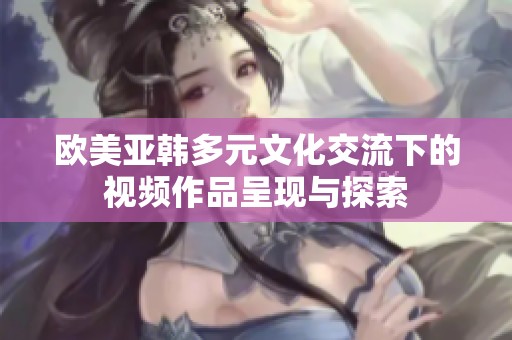 欧美亚韩多元文化交流下的视频作品呈现与探索