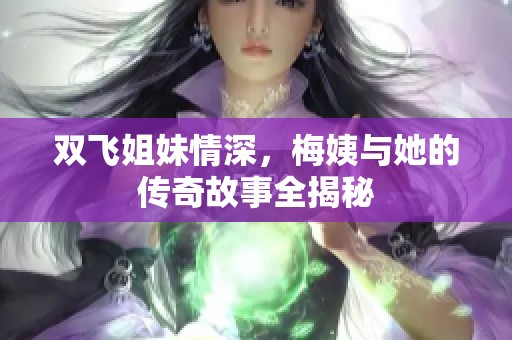 双飞姐妹情深，梅姨与她的传奇故事全揭秘