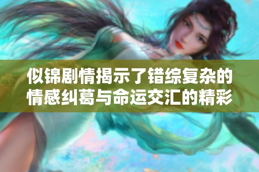 似锦剧情揭示了错综复杂的情感纠葛与命运交汇的精彩故事