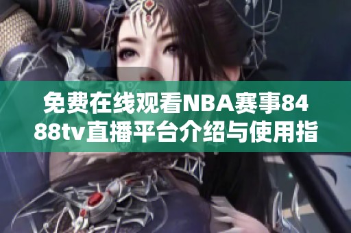 免费在线观看NBA赛事8488tv直播平台介绍与使用指南