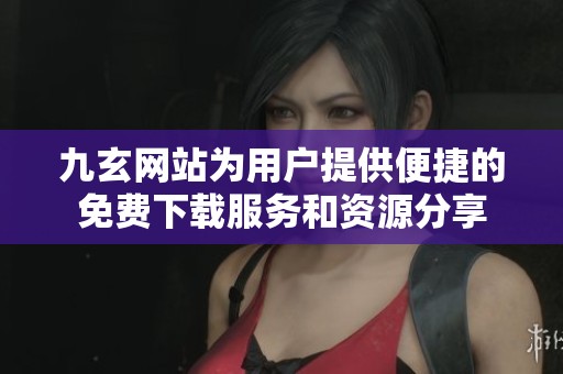 九玄网站为用户提供便捷的免费下载服务和资源分享