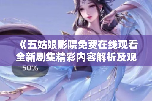 《五姑娘影院免费在线观看全新剧集精彩内容解析及观影指南》