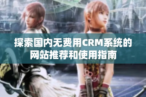 探索国内无费用CRM系统的网站推荐和使用指南