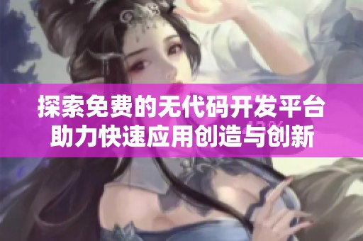探索免费的无代码开发平台助力快速应用创造与创新