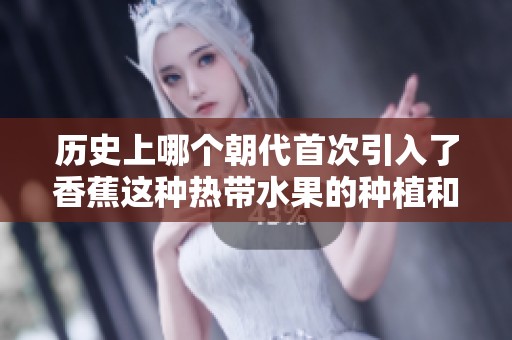 历史上哪个朝代首次引入了香蕉这种热带水果的种植和食用