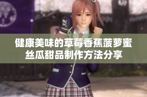 健康美味的草莓香蕉菠萝蜜丝瓜甜品制作方法分享
