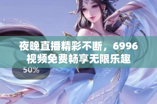 夜晚直播精彩不断，6996视频免费畅享无限乐趣