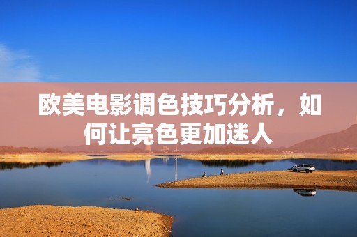 欧美电影调色技巧分析，如何让亮色更加迷人