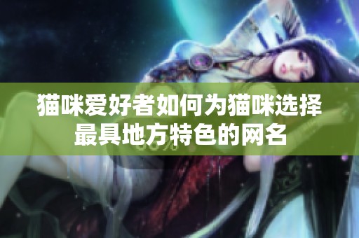 猫咪爱好者如何为猫咪选择最具地方特色的网名