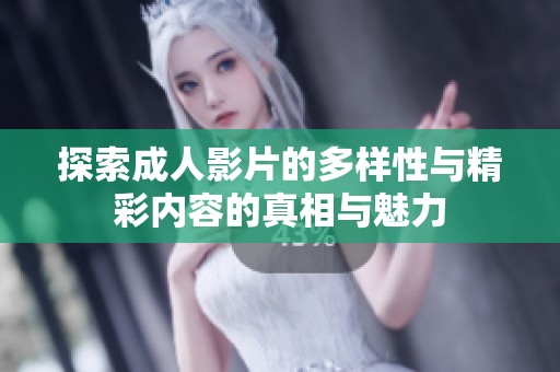 探索成人影片的多样性与精彩内容的真相与魅力