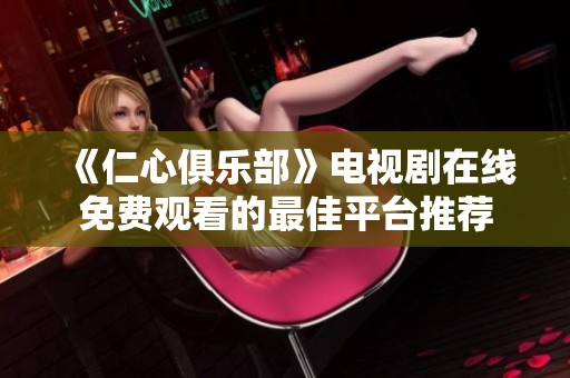 《仁心俱乐部》电视剧在线免费观看的最佳平台推荐