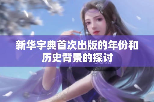 新华字典首次出版的年份和历史背景的探讨