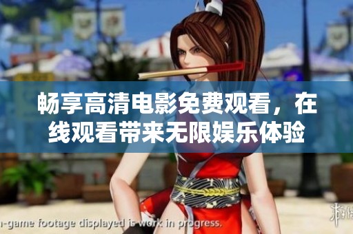 畅享高清电影免费观看，在线观看带来无限娱乐体验