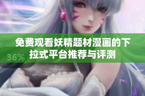 免费观看妖精题材漫画的下拉式平台推荐与评测