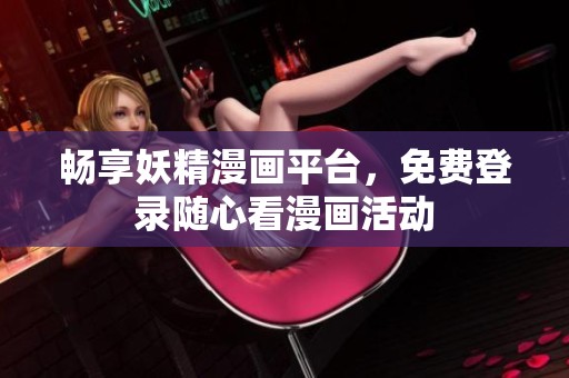 畅享妖精漫画平台，免费登录随心看漫画活动