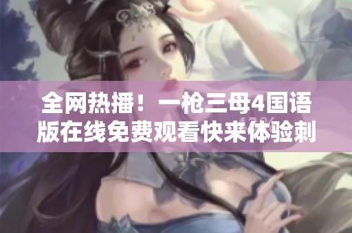 全网热播！一枪三母4国语版在线免费观看快来体验刺激剧情