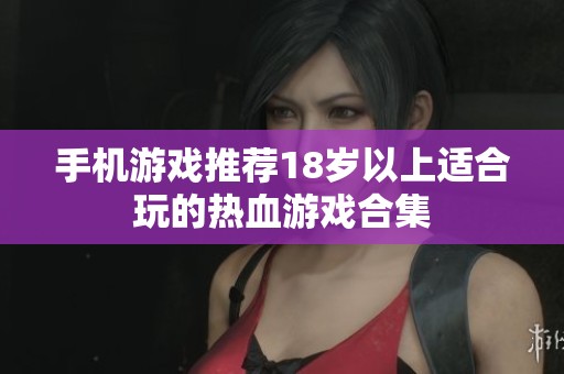 手机游戏推荐18岁以上适合玩的热血游戏合集