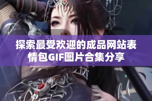 探索最受欢迎的成品网站表情包GIF图片合集分享