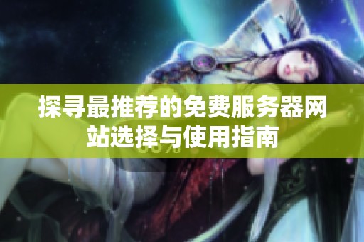 探寻最推荐的免费服务器网站选择与使用指南