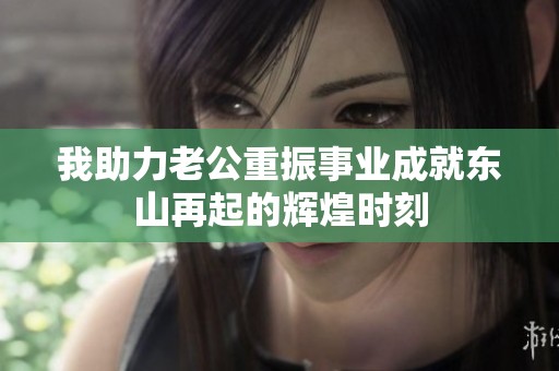 我助力老公重振事业成就东山再起的辉煌时刻