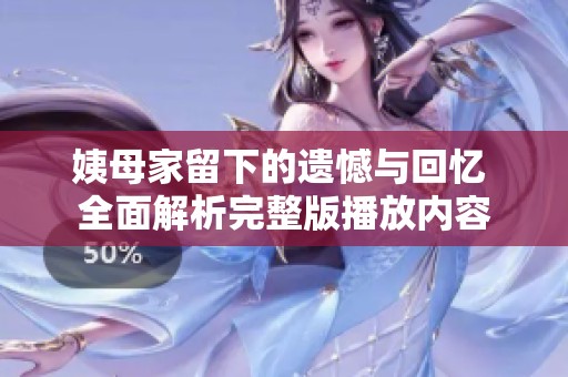 姨母家留下的遗憾与回忆 全面解析完整版播放内容