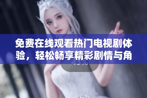 免费在线观看热门电视剧体验，轻松畅享精彩剧情与角色魅力