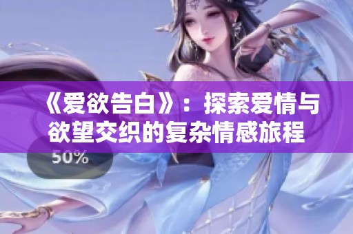 《爱欲告白》：探索爱情与欲望交织的复杂情感旅程