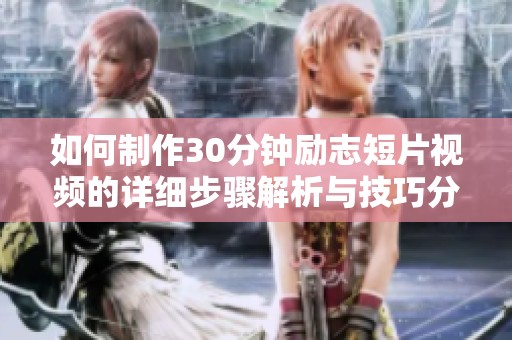 如何制作30分钟励志短片视频的详细步骤解析与技巧分享