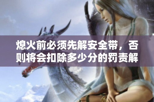 熄火前必须先解安全带，否则将会扣除多少分的罚责解析