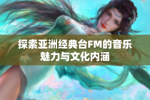 探索亚洲经典台FM的音乐魅力与文化内涵