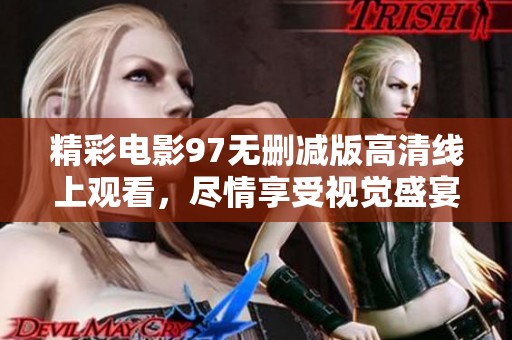 精彩电影97无删减版高清线上观看，尽情享受视觉盛宴
