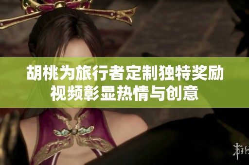 胡桃为旅行者定制独特奖励视频彰显热情与创意