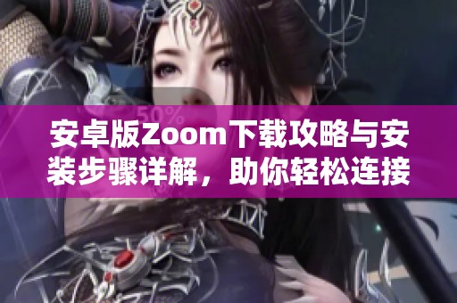 安卓版Zoom下载攻略与安装步骤详解，助你轻松连接会议