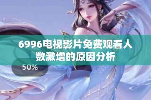 6996电视影片免费观看人数激增的原因分析