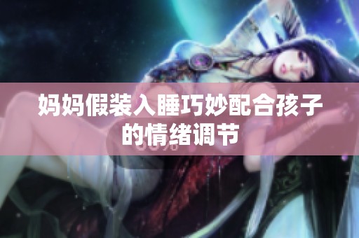 妈妈假装入睡巧妙配合孩子的情绪调节