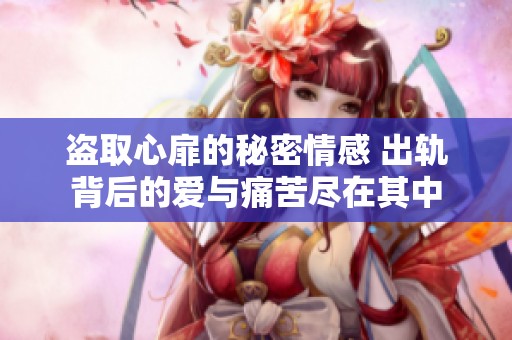 盗取心扉的秘密情感 出轨背后的爱与痛苦尽在其中