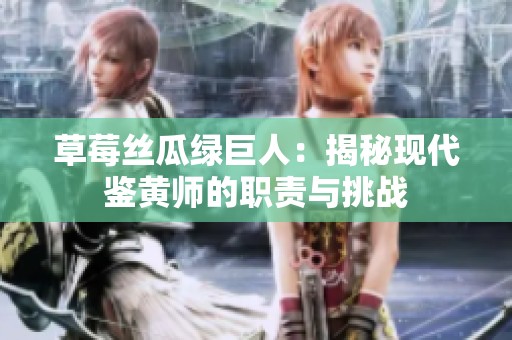 草莓丝瓜绿巨人：揭秘现代鉴黄师的职责与挑战