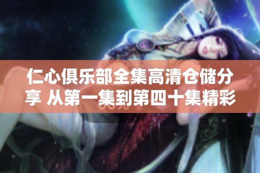 仁心俱乐部全集高清仓储分享 从第一集到第四十集精彩回顾