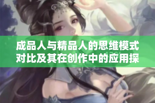 成品人与精品人的思维模式对比及其在创作中的应用探讨