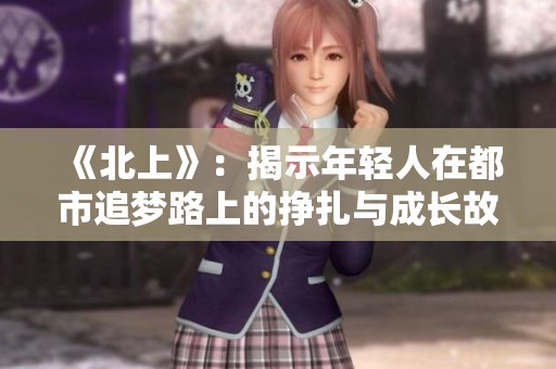 《北上》：揭示年轻人在都市追梦路上的挣扎与成长故事