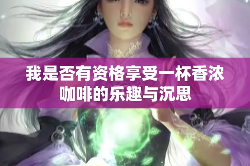 我是否有资格享受一杯香浓咖啡的乐趣与沉思