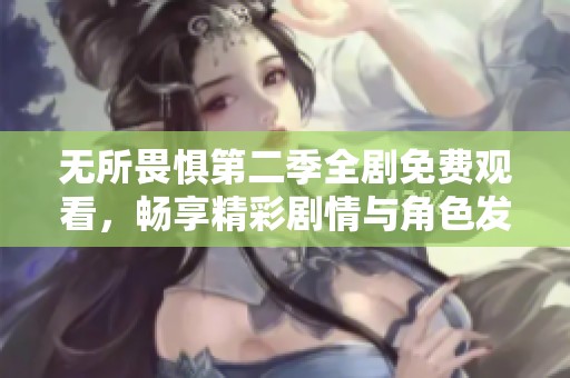 无所畏惧第二季全剧免费观看，畅享精彩剧情与角色发展