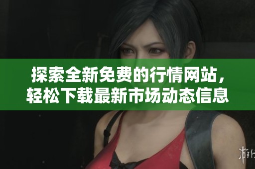 探索全新免费的行情网站，轻松下载最新市场动态信息