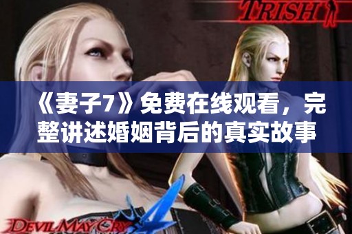 《妻子7》免费在线观看，完整讲述婚姻背后的真实故事与情感纠葛