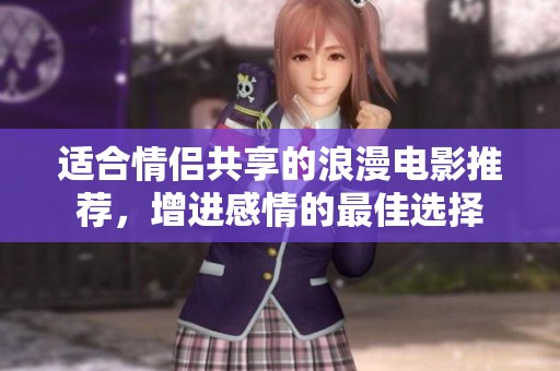 适合情侣共享的浪漫电影推荐，增进感情的最佳选择