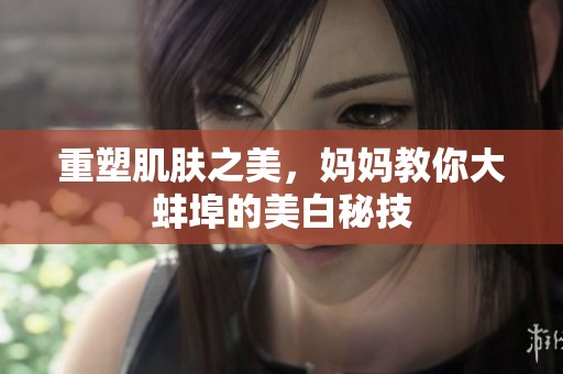 重塑肌肤之美，妈妈教你大蚌埠的美白秘技