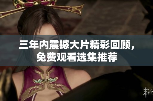 三年内震撼大片精彩回顾，免费观看选集推荐
